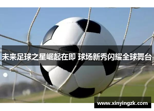 未来足球之星崛起在即 球场新秀闪耀全球舞台