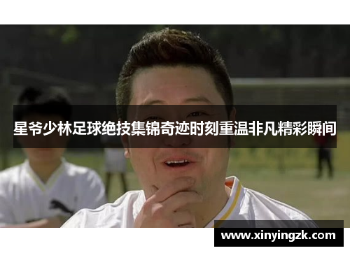 星爷少林足球绝技集锦奇迹时刻重温非凡精彩瞬间