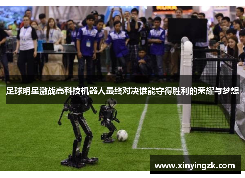 足球明星激战高科技机器人最终对决谁能夺得胜利的荣耀与梦想