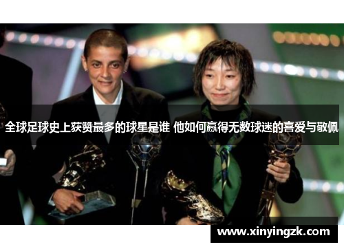 全球足球史上获赞最多的球星是谁 他如何赢得无数球迷的喜爱与敬佩