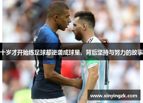 十岁才开始练足球却逆袭成球星，背后坚持与努力的故事
