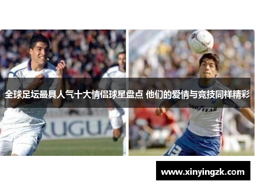 全球足坛最具人气十大情侣球星盘点 他们的爱情与竞技同样精彩