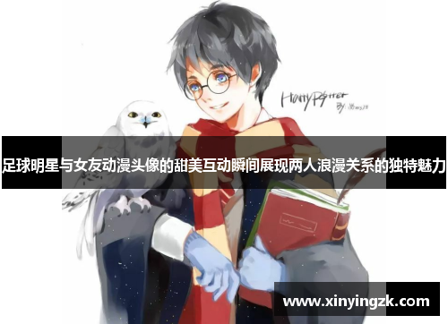 足球明星与女友动漫头像的甜美互动瞬间展现两人浪漫关系的独特魅力