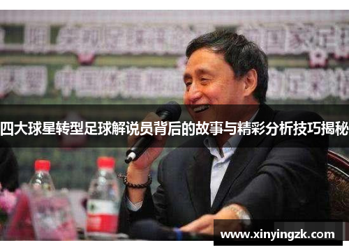 四大球星转型足球解说员背后的故事与精彩分析技巧揭秘