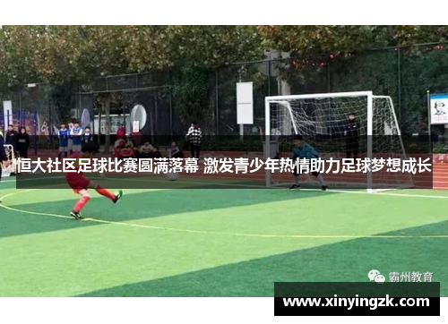 恒大社区足球比赛圆满落幕 激发青少年热情助力足球梦想成长