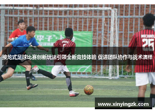 接龙式足球比赛创新玩法引领全新竞技体验 促进团队协作与战术演绎