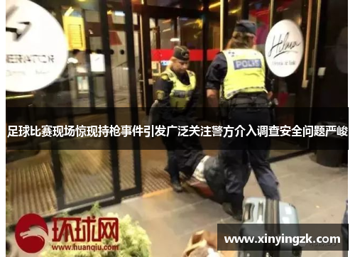 足球比赛现场惊现持枪事件引发广泛关注警方介入调查安全问题严峻