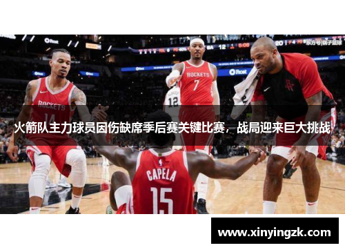 火箭队主力球员因伤缺席季后赛关键比赛，战局迎来巨大挑战