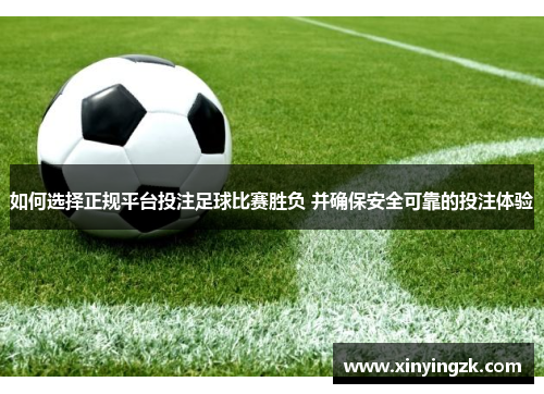 如何选择正规平台投注足球比赛胜负 并确保安全可靠的投注体验