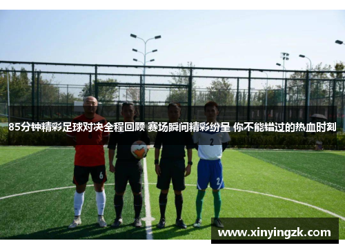 85分钟精彩足球对决全程回顾 赛场瞬间精彩纷呈 你不能错过的热血时刻